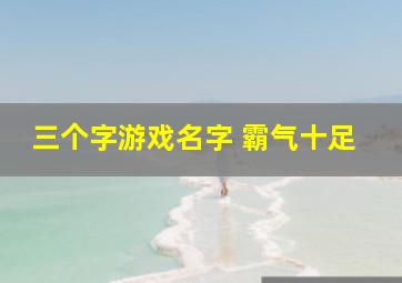 三个字游戏名字 霸气十足